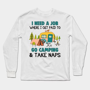 I Need A Job Where I Get Paid To Go Camping _ Take Naps Shirt Long Sleeve T-Shirt